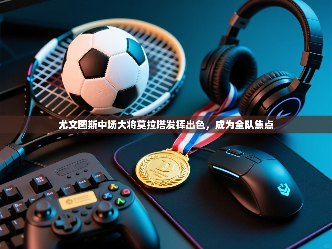 尤文图斯中场大将莫拉塔发挥出色，成为全队焦点  第2张