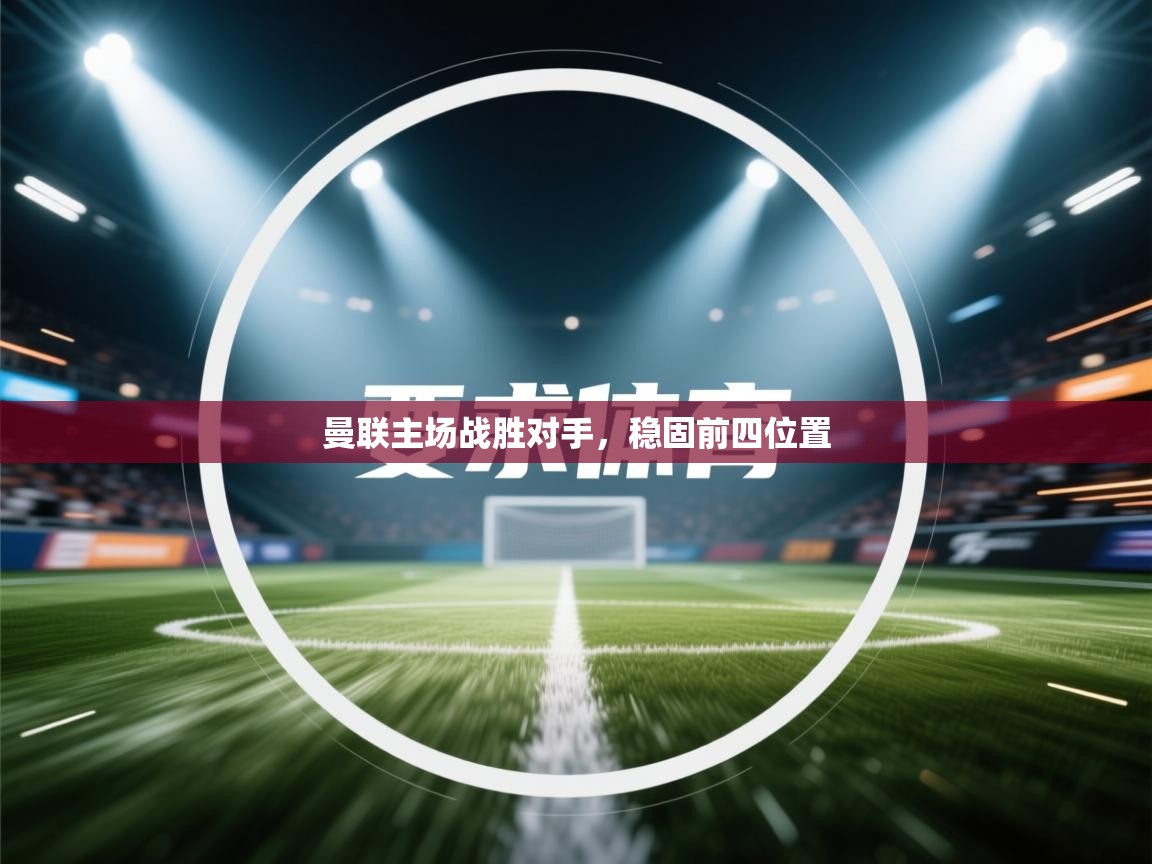 曼联主场战胜对手，稳固前四位置  第2张