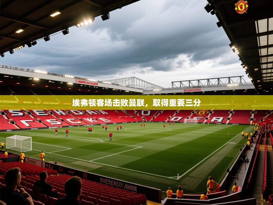 埃弗顿客场击败曼联，取得重要三分  第1张