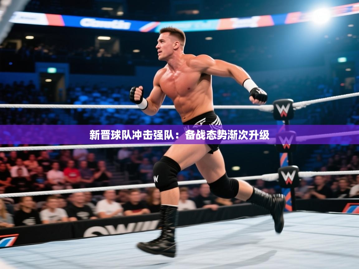 新晋球队冲击强队：备战态势渐次升级  第1张
