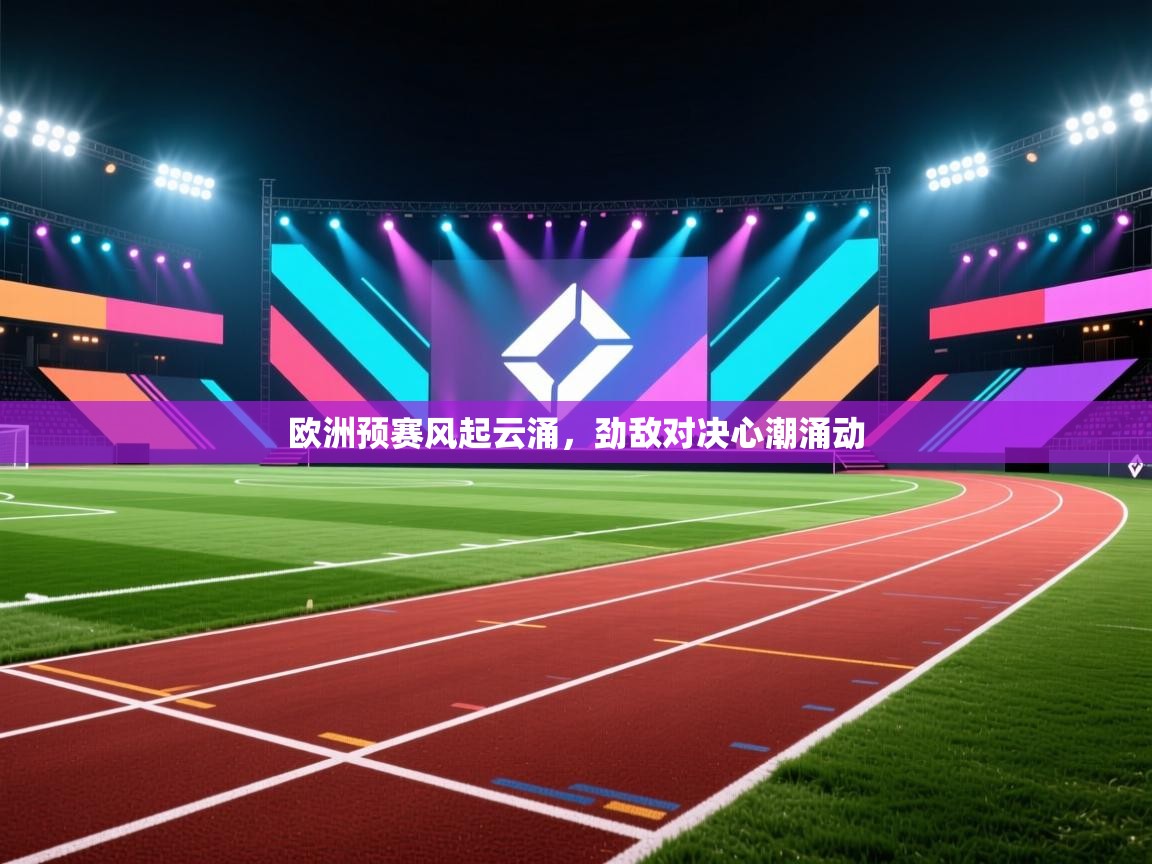 欧洲预赛风起云涌，劲敌对决心潮涌动  第2张