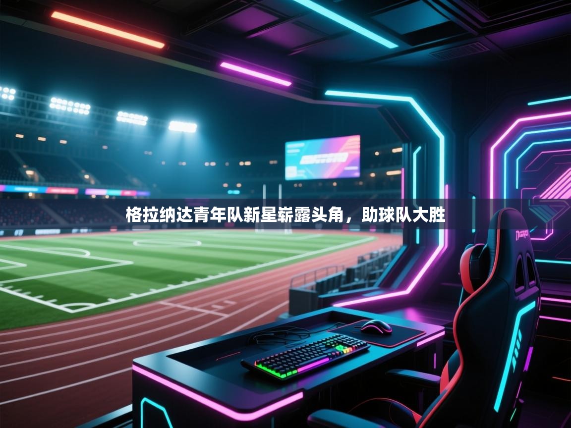 格拉纳达青年队新星崭露头角，助球队大胜  第1张