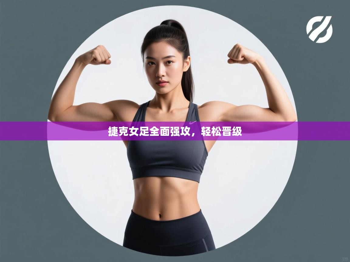 捷克女足全面强攻,轻松晋级 第1张