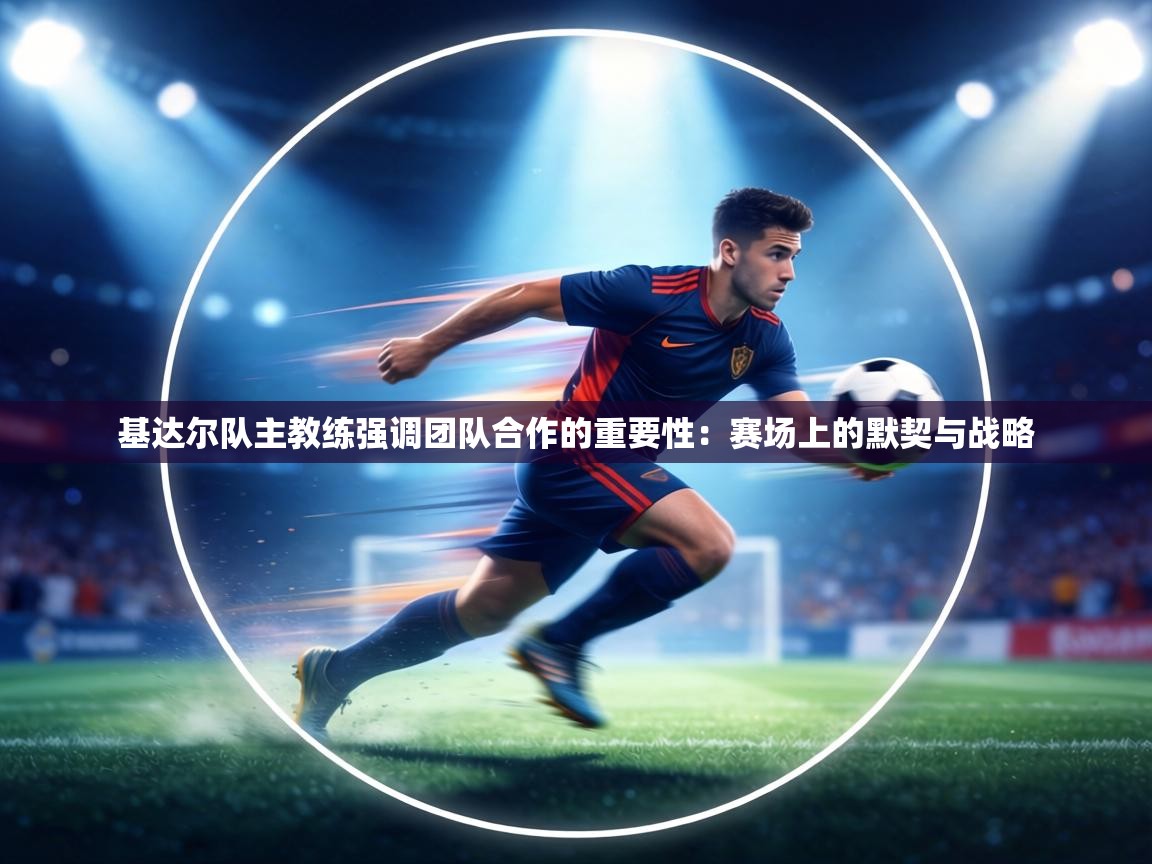 基达尔队主教练强调团队合作的重要性：赛场上的默契与战略  第1张