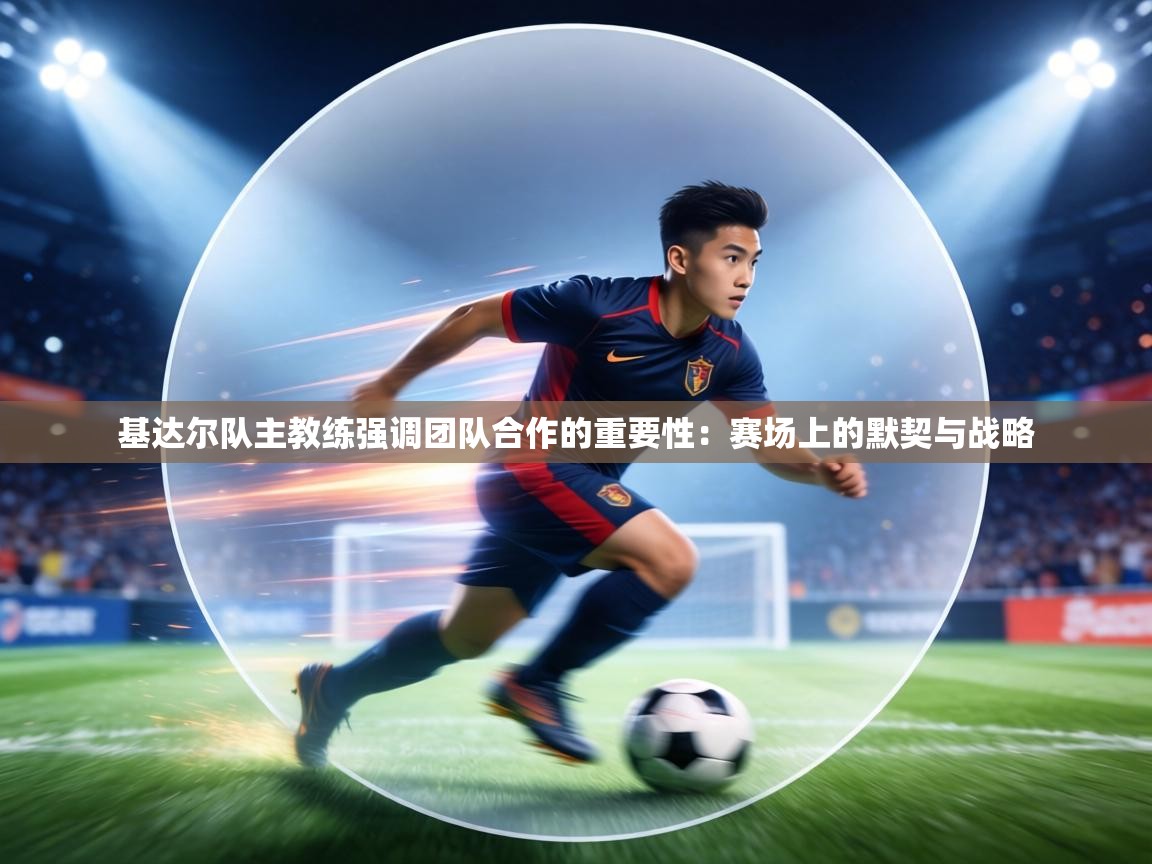 基达尔队主教练强调团队合作的重要性：赛场上的默契与战略  第2张
