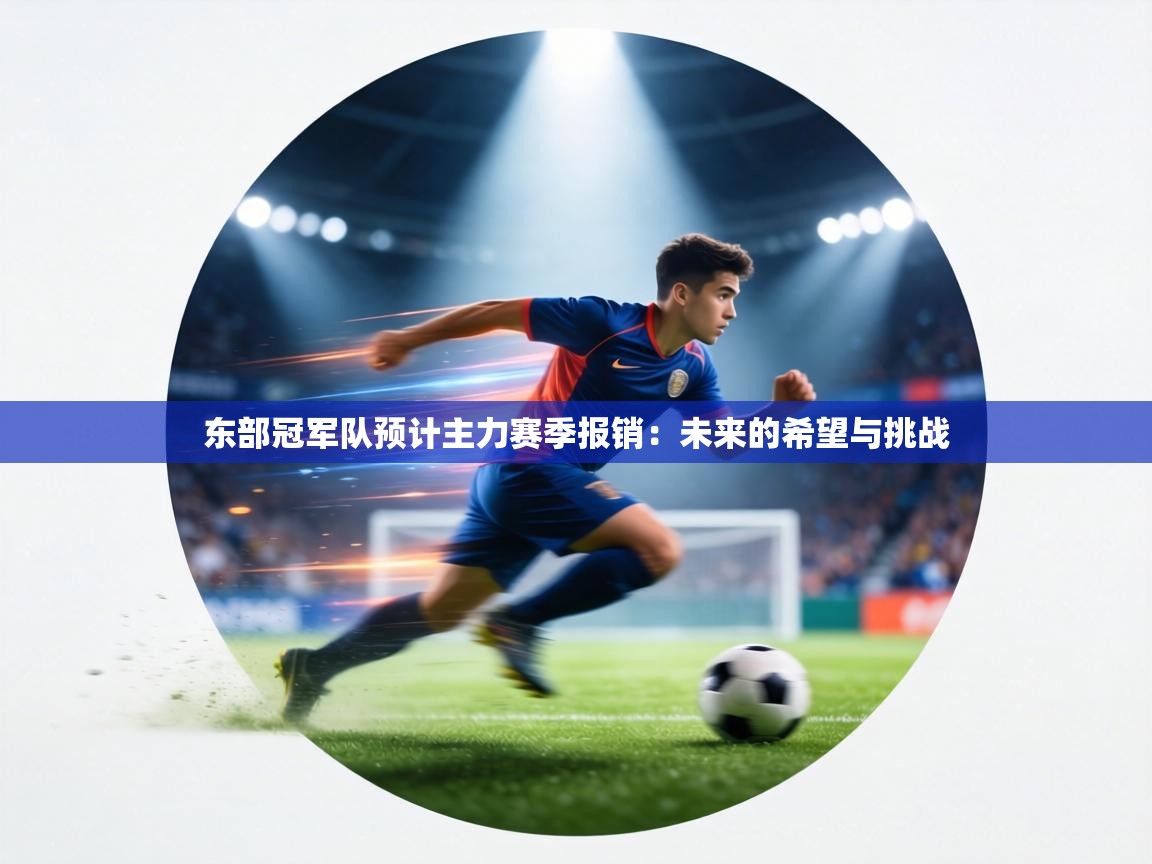 东部冠军队预计主力赛季报销:未来的希望与挑战 第1张