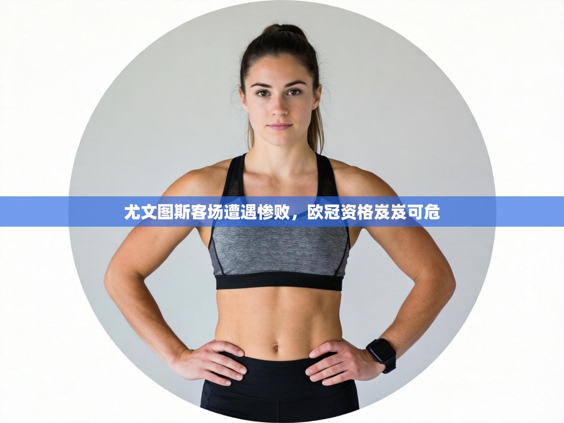 尤文图斯客场遭遇惨败,欧冠资格岌岌可危 第1张