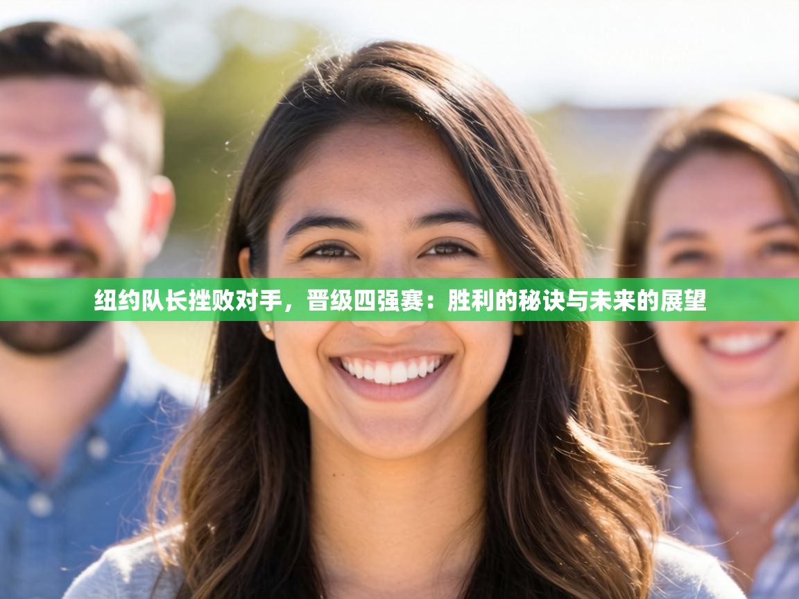 纽约队长挫败对手，晋级四强赛：胜利的秘诀与未来的展望  第1张