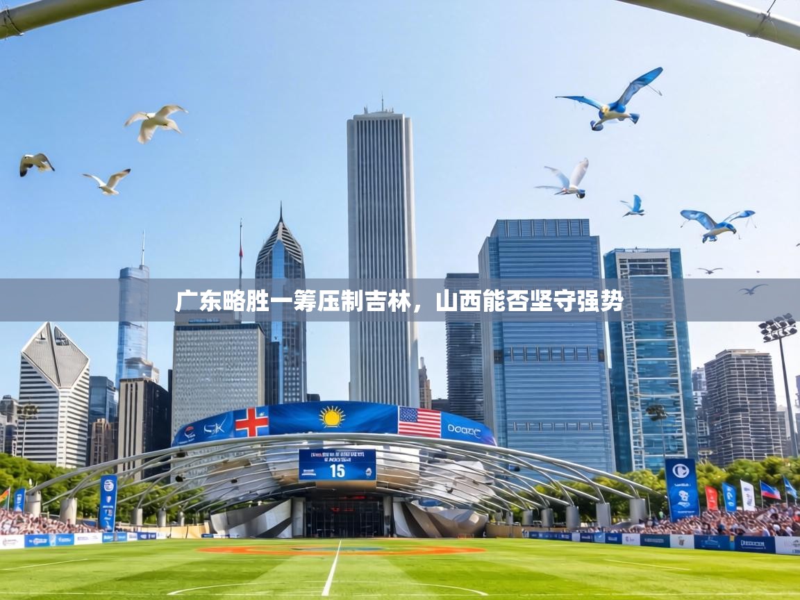 广东略胜一筹压制吉林,山西能否坚守强势 第2张