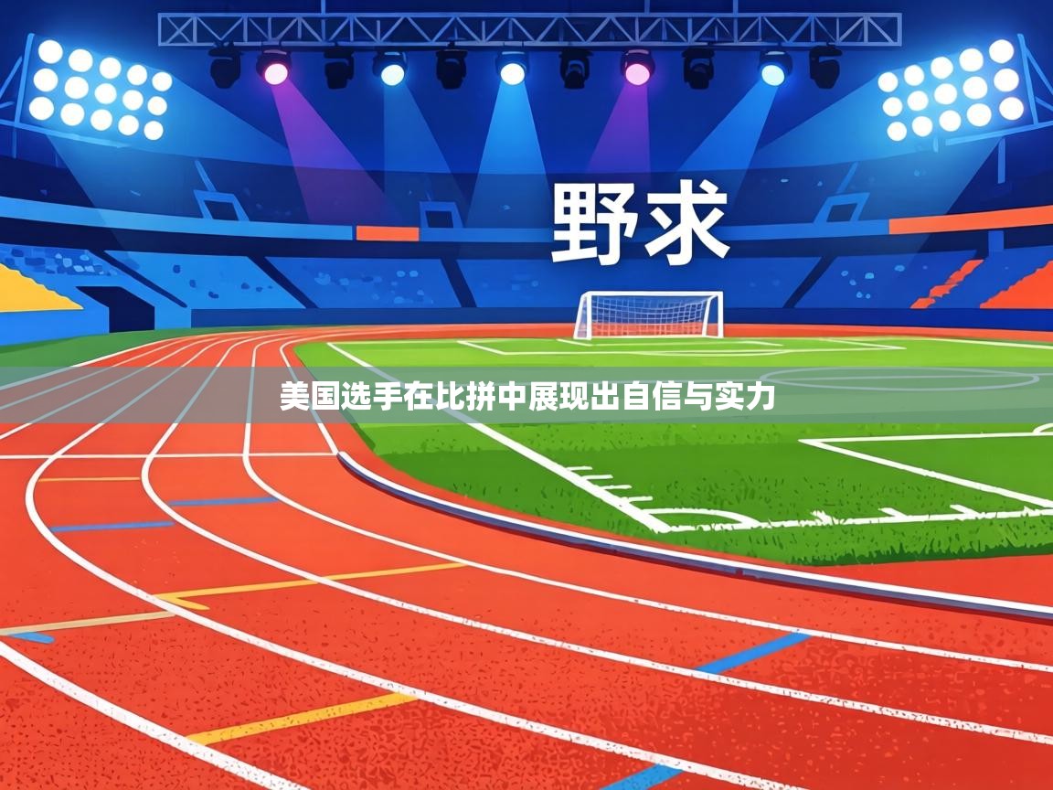 美国选手在比拼中展现出自信与实力 第1张